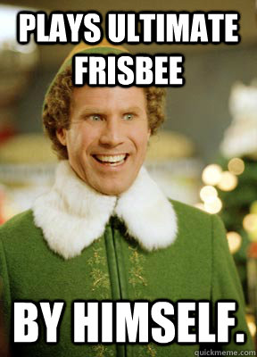 Plays ultimate frisbee  By himself. - Plays ultimate frisbee  By himself.  Buddy the Elf