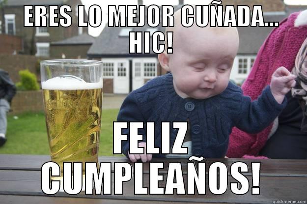 ERES LO MEJOR CUÑADA... HIC! FELIZ CUMPLEAÑOS! drunk baby