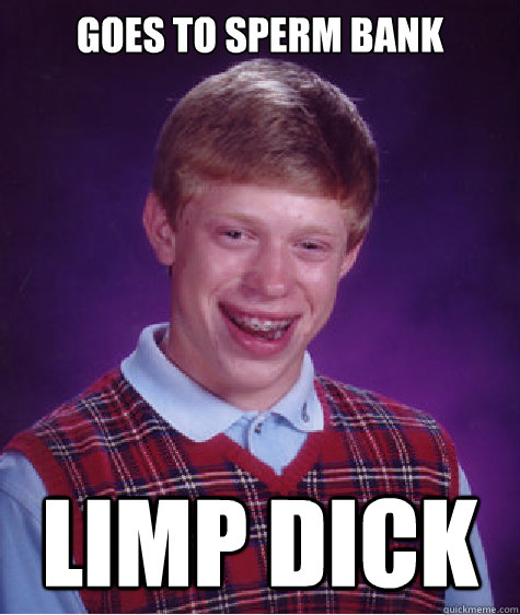 goes to sperm bank limp dick  Bad Luck Brian