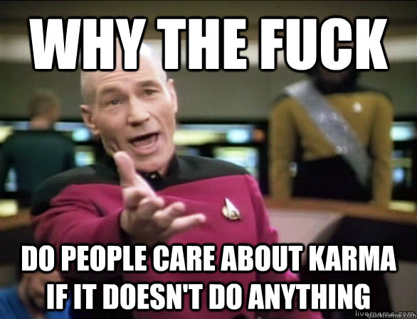 why the fuck do people care about karma if it doesn't do anything  Annoyed Picard HD