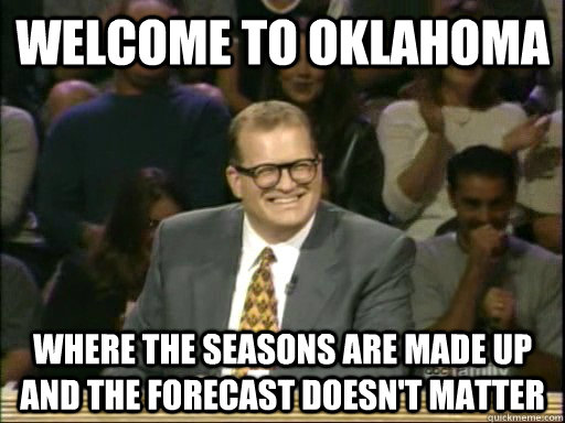 Welcome to oklahoma Where the seasons are made up and the forecast doesn't matter - Welcome to oklahoma Where the seasons are made up and the forecast doesn't matter  Drew Carey Whose Line