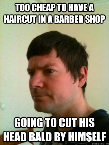 Too cheap to have a haircut in a barber shop Going to cut his head bald by himself - Too cheap to have a haircut in a barber shop Going to cut his head bald by himself  Tomas