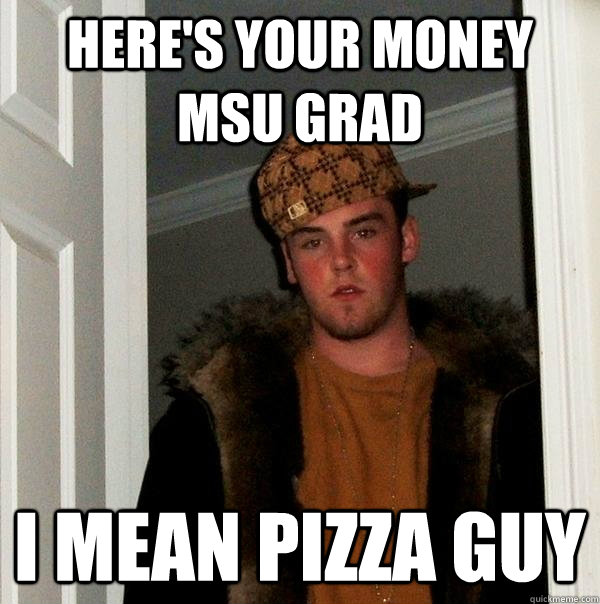 here's your money MSU grad i mean pizza guy - here's your money MSU grad i mean pizza guy  Scumbag Steve