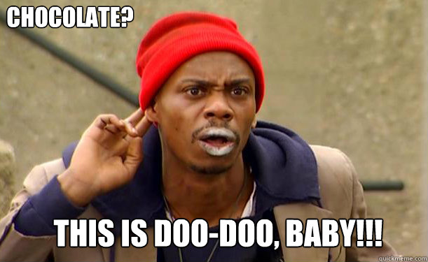This is doo-doo, baby!!! Chocolate???  Tyrone Biggums