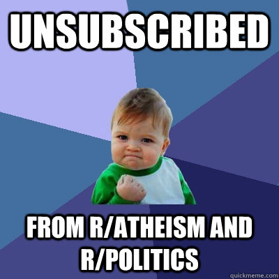 Unsubscribed from r/atheism and r/politics  Success Kid