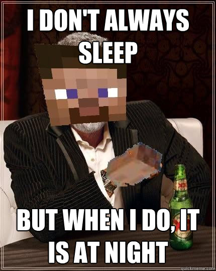 I don't always sleep But when I do, it is at night  