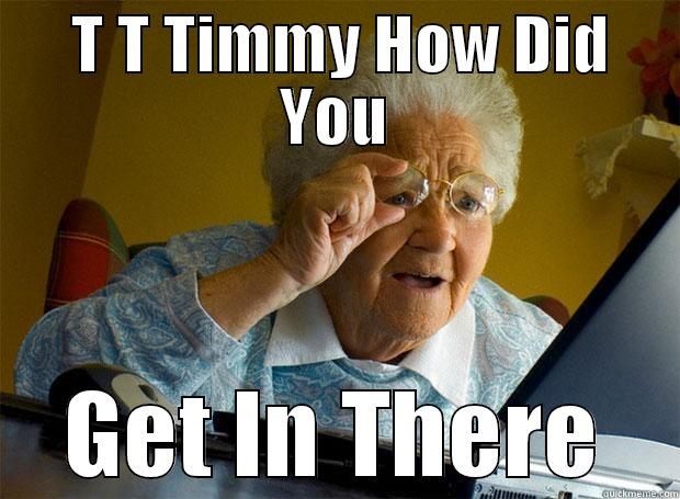  T T TIMMY HOW DID YOU GET IN THERE Grandma finds the Internet