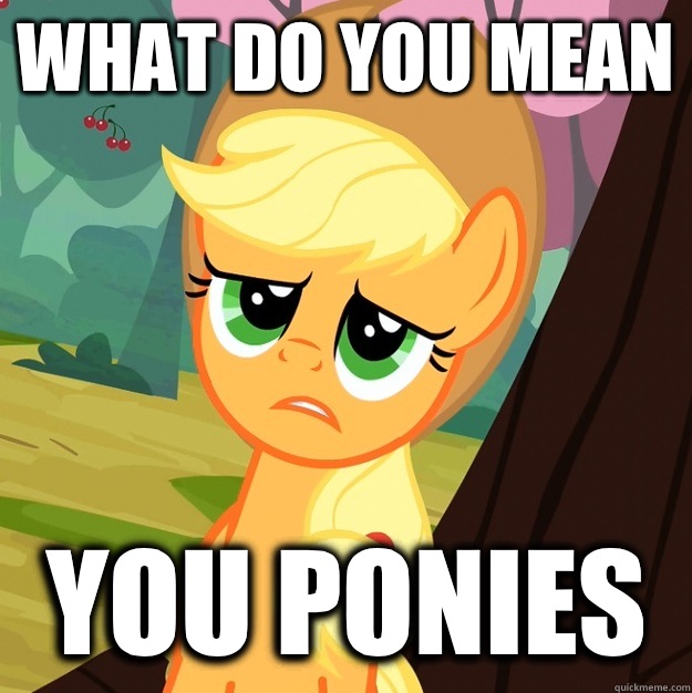What do you mean You ponies  Applejack Fine then