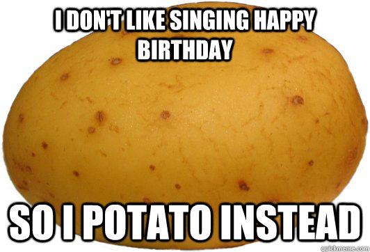 I don't like singing happy birthday So I Potato Instead - I don't like singing happy birthday So I Potato Instead  potatobirthday