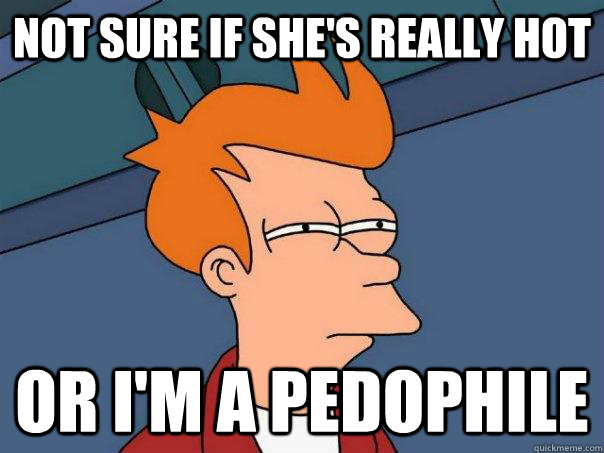Not sure if she's really hot Or I'm a pedophile  Futurama Fry