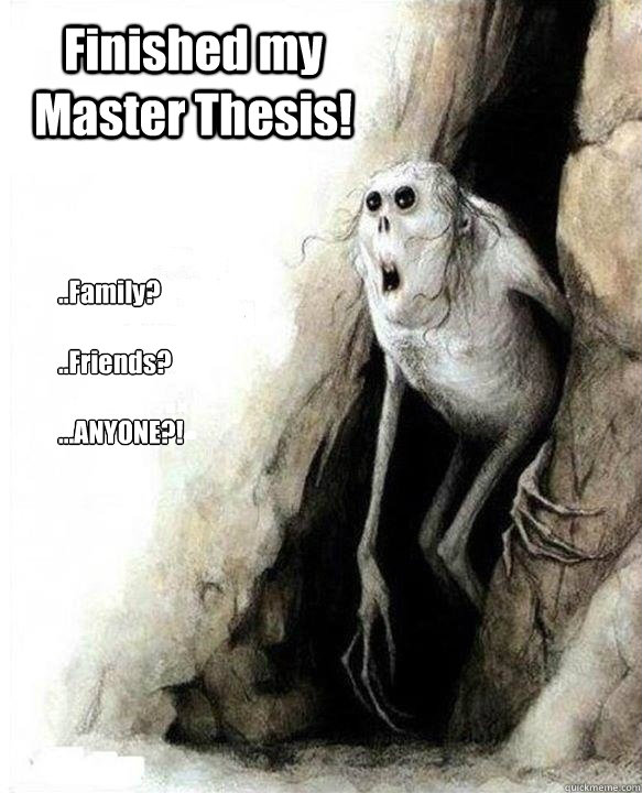 ..Family?

..Friends?

...ANYONE?! Finished my Master Thesis! - ..Family?

..Friends?

...ANYONE?! Finished my Master Thesis!  Mom Dad Friends