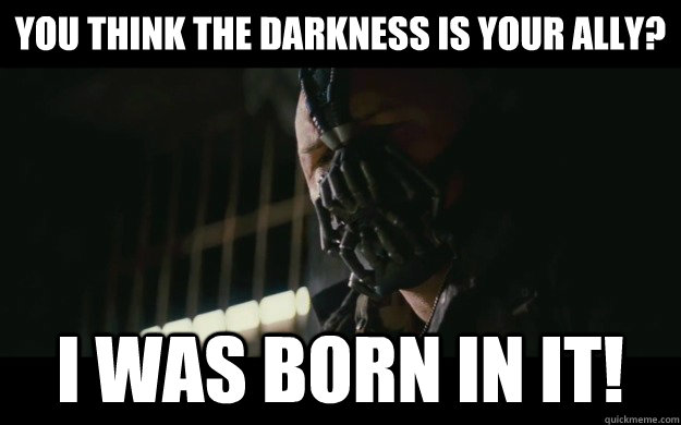 You think the darkness is your ally? I was born in it! - You think the darkness is your ally? I was born in it!  Badass Bane