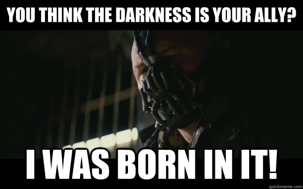 You think the darkness is your ally? I was born in it!  Badass Bane
