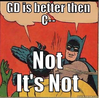 GD IS BETTER THEN C-- NOT IT'S NOT Slappin Batman