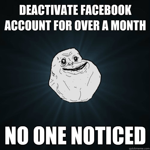 Deactivate Facebook account for over a month No one noticed  Forever Alone