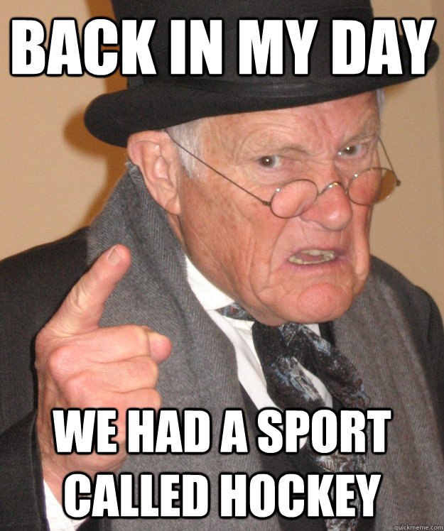 back in my day We had a sport called hockey - back in my day We had a sport called hockey  back in my day