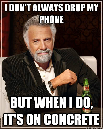 I don't always drop my phone But when i do, it's on concrete   The Most Interesting Man In The World