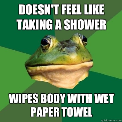 Doesn't feel like taking a shower  Wipes body with wet paper towel  Foul Bachelor Frog