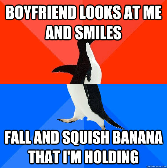 boyfriend looks at me and smiles fall and squish banana that I'm holding  Socially Awesome Awkward Penguin