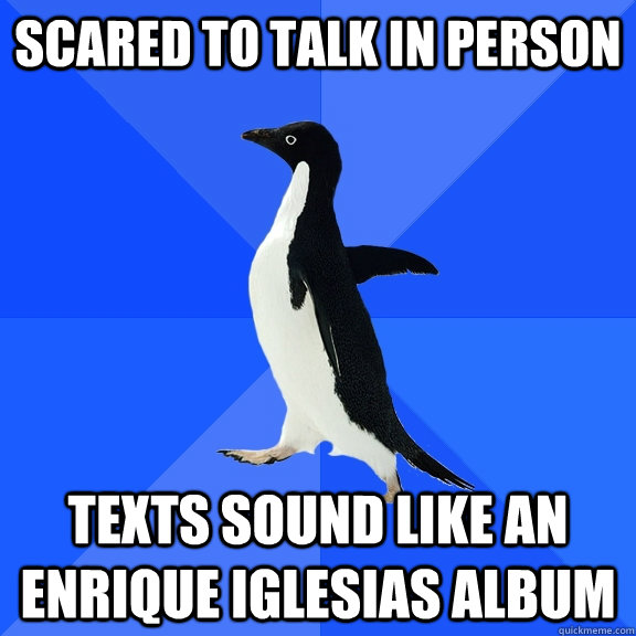 Scared to talk in person Texts sound like an enrique iglesias album  Socially Awkward Penguin