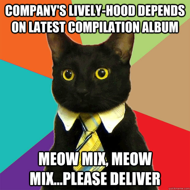 Company's lively-hood depends on latest compilation album Meow Mix, Meow mix...please deliver  Business Cat