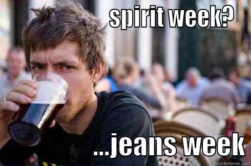                        SPIRIT WEEK?                    ...JEANS WEEK Lazy College Senior
