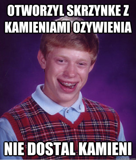 otworzyl skrzynke z kamieniami ozywienia nie dostal kamieni  Bad Luck Brian