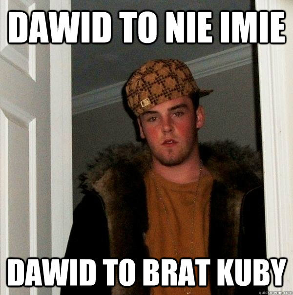 Dawid to nie imie Dawid to brat kuby  - Dawid to nie imie Dawid to brat kuby   Scumbag Steve