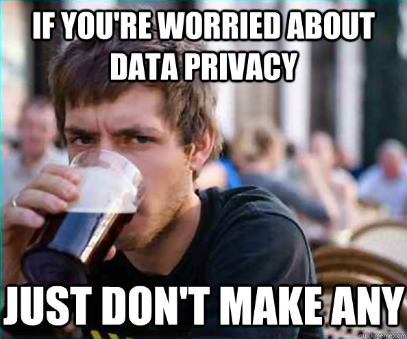 if you're worried about data privacy just don't make any  Lazy College Senior