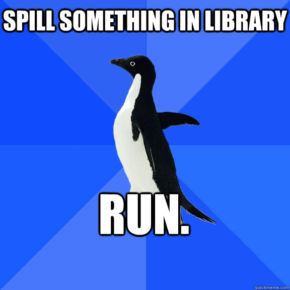 SPILL SOMETHING IN LIBRARY RUN.    Socially Awkward Penguin