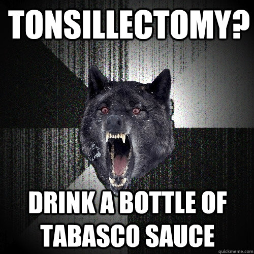 Tonsillectomy? Drink A Bottle of Tabasco Sauce  Insanity Wolf