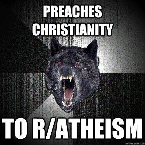 Preaches Christianity To r/atheism  Insanity Wolf