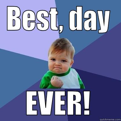 Best Day Ever. - BEST, DAY EVER! Success Kid