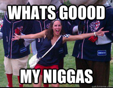 Whats goood my niggas   