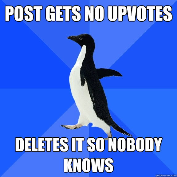 Post gets no upvotes Deletes it so nobody knows  Socially Awkward Penguin