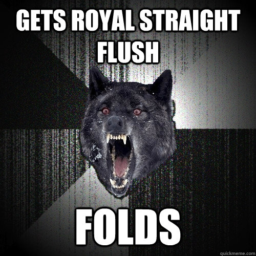 Gets royal straight flush folds  Insanity Wolf