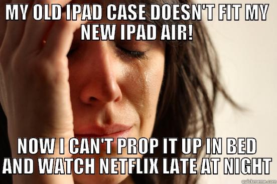 iPad Mini Problems - MY OLD IPAD CASE DOESN'T FIT MY NEW IPAD AIR! NOW I CAN'T PROP IT UP IN BED AND WATCH NETFLIX LATE AT NIGHT First World Problems