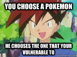 you choose a pokemon he chooses the one that your vulnerable to  Scumbag Gary Oak