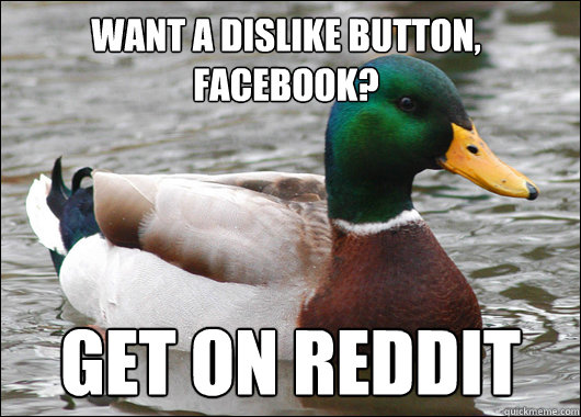 want a dislike button, facebook? get on reddit  Actual Advice Mallard
