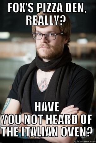 FOX'S PIZZA DEN, REALLY?  HAVE YOU NOT HEARD OF THE ITALIAN OVEN? Hipster Barista