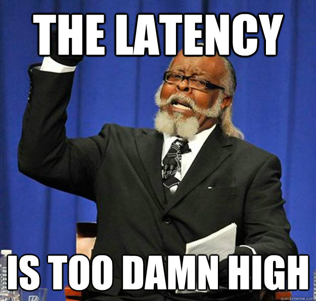 The latency Is too damn high  Jimmy McMillan
