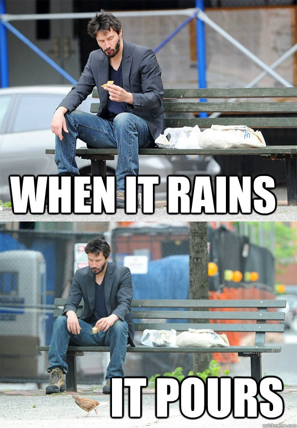 when it rains it pours  Sad Keanu