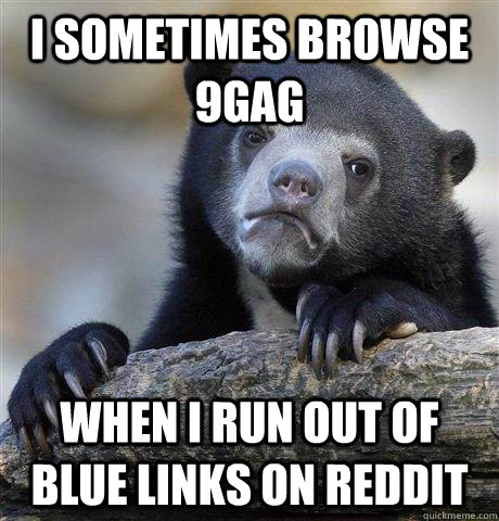 I sometimes browse 9gag When I run out of blue links on reddit  Confession Bear