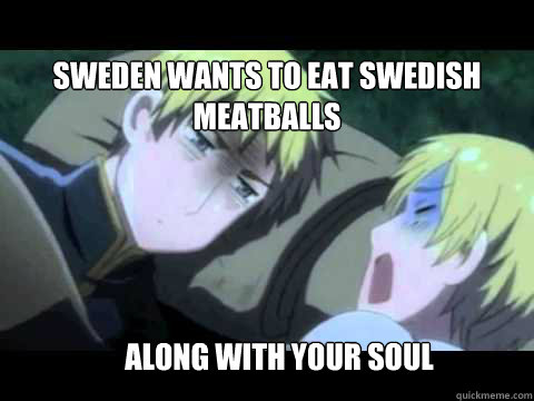 Sweden wants to eat swedish meatballs along with your soul  Hetalia Sweden