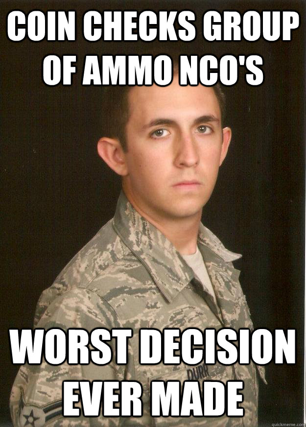 coin checks group of ammo nco's worst decision ever made  - coin checks group of ammo nco's worst decision ever made   Tech School Airman