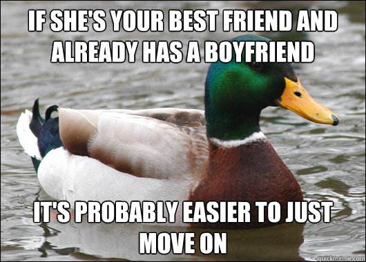 If she's your best friend and already has a boyfriend It's probably easier to just move on  Actual Advice Mallard