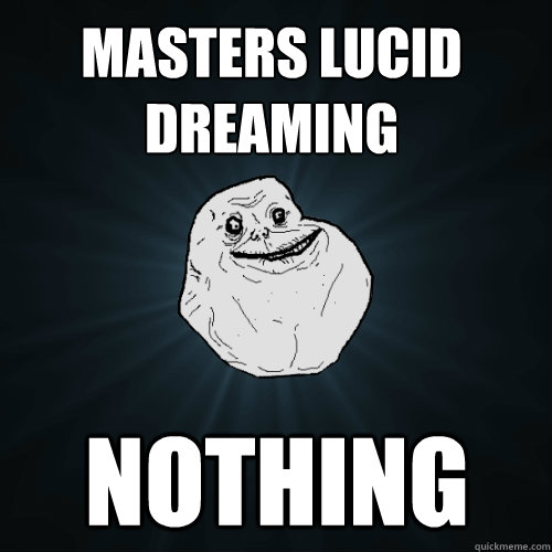 Masters lucid dreaming nothing  Forever Alone