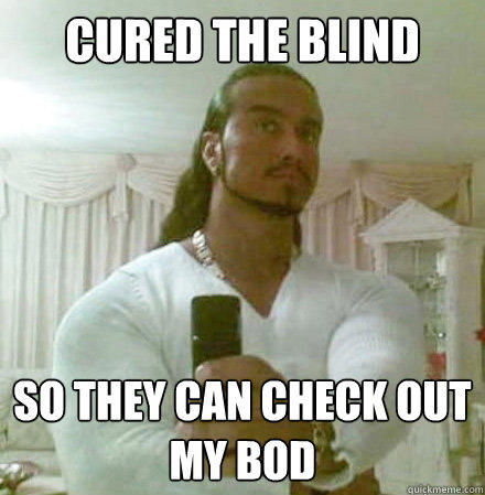 cured the blind so they can check out my bod - cured the blind so they can check out my bod  Guido Jesus