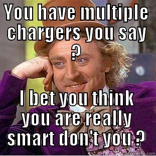 YOU HAVE MULTIPLE CHARGERS YOU SAY ? I BET YOU THINK YOU ARE REALLY SMART DON'T YOU ? Condescending Wonka