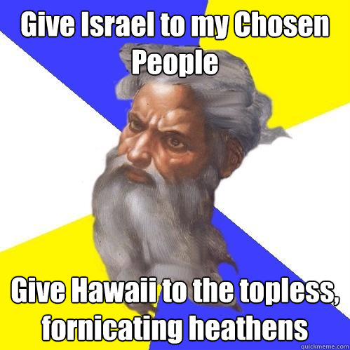 Give Israel to my Chosen People Give Hawaii to the topless, fornicating heathens  Advice God